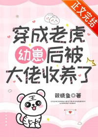 穿成老虎幼崽后被大佬收养了 穿成老虎幼崽后被大佬收养了