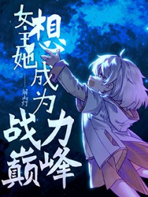 女主她想成为战力巅峰 女主她想成为战力巅峰